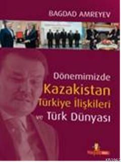 Dönemimizde Kazakistan Türkiye İlişkileri ve Türk Dünyası (Ciltli) | b