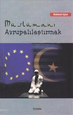 Müslümanı Avrupalılaştırmak - Mahmut Aşkar - Toprak Kitap