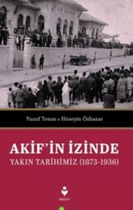 Akif'in İzinde Yakın Tarihimiz (1873-1936)
