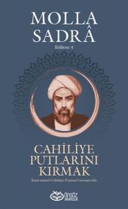 Cahiliye Putlarını Kırmak - Molla Sadra Külliyatı 4 Cahiliye Putlarını Kırmak - Molla Sadra Külliyatı 4
