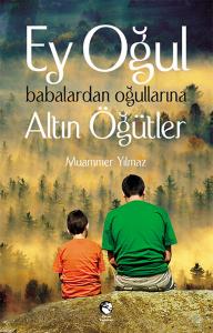 Ey Oğul  Babalardan Oğullarına Altın Öğütler Ey Oğul  Babalardan Oğullarına Altın Öğütler