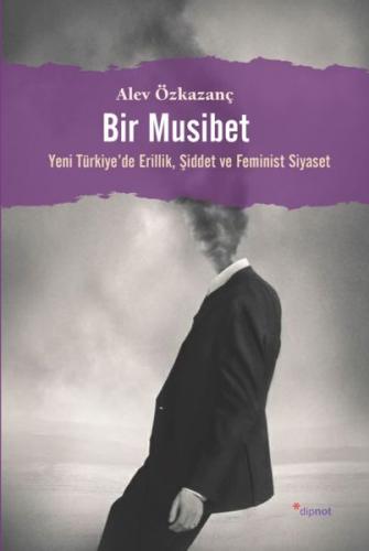 Bir Musibet Yeni Türkiyede Erillik, Şiddet ve Feminist Siyaset