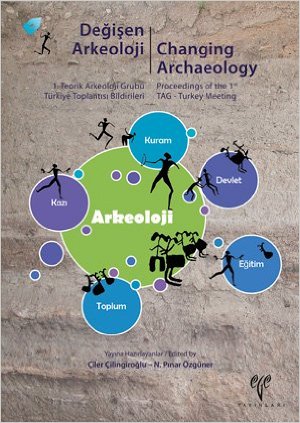 Değişen Arkeoloji: 1. Teorik Arkeoloji Grubu - Türkiye Toplantısı Bildirileri / Changing Archaeology