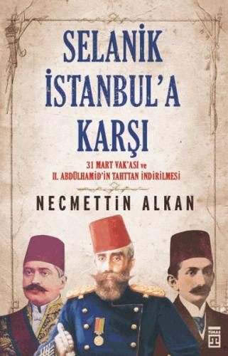 Selanik İstanbula Karşı- 31 Mart Vakası vr II.Abdühamit'in Tahttan İndirilmesi