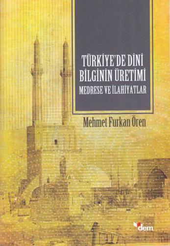 Türkiyede Dini Bilginin Üretimi Medrese ve İlahiyatlar