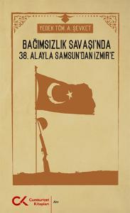 Bağımsızlık Savaşı'nda 38. Alay'la Samsun'dan İzmir'e Bağımsızlık Savaşı'nda 38. Alay'la Samsun'dan İzmir'e