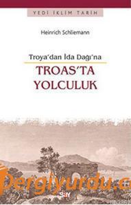 Troas'ta Yolculuk -Troya'dan İda Dağı'na Heinrich Schliemann