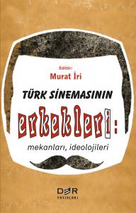 TÜRK SİNEMASININ ERKEKLERİ: MEKANLARI, İDEOLOJİLERİ