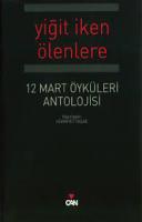 12 Mart Öyküleri Antolojisi : Yiğit İken Ölenlere