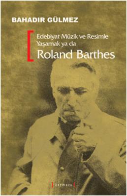Edebiyat Müzik Ve Resimle Yaşamak Ya Da Roland Barthes Bahadır Gülmez