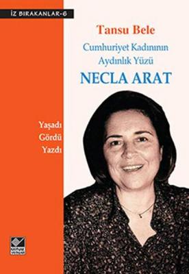 Necla Arat : Cumhuriyet Kadınının Aydınlık Yüzü Tansu Bele