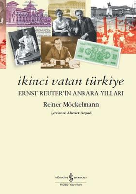 İkinci Vatan Türkiye - Ernst Reuter'in Ankara Yılları Reiner Möckelman