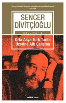 Orta Asya Türk Tarihi Üzerine Altı Çalışma : Külliyat 3 Sencer Divitçi
