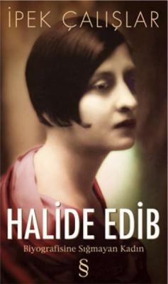 Halide Edib : Biyografisine Sığmayan Kadın İpek Çalışlar