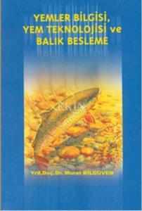 Yemler Bilgisi Yem Teknolojisi ve Balık Besleme / Murat Bilgüven