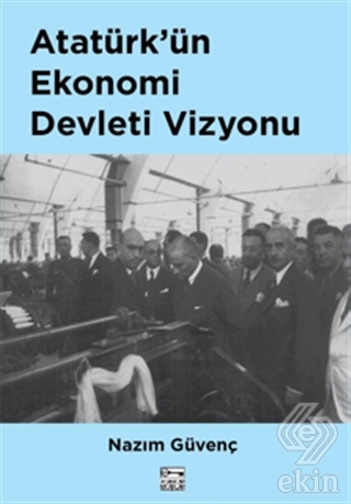 Atatürk\'ün Ekonomi Devleti Vizyonu