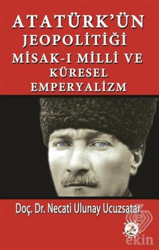 Atatürk\'ün Jeopolitiği Misak-ı Milli ve Küresel Em