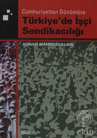 Cumhuriyetten Günümüze Türkiye\'de İşçi Sendikacılı