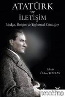 Atatürk ve İletişim : Medya, İletişim Ve Toplumsal Dönüşüm