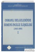 Osmanlı Belgelerinde Ermeni - İngiliz İlişkileri ( 1845 - 1890 ) 1. Cilt