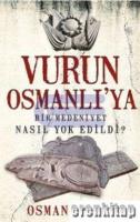 Vurun Osmanlı'ya : Bir Medeniyet Nasıl Yok Edildi