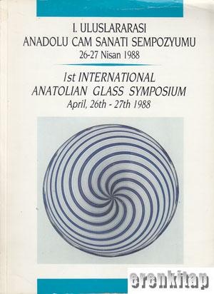 1. Uluslararası Anadolu Cam Sanatı sempozyumu 26 - 27 Nisan 1988, 1st International Anatolian Glass Symposium April, 26th - 27th 1988