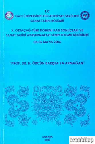 X. Ortaçağ - Türk Dönemi Kazı Sonuçları ve Sanat Tarihi Araştırmaları Sempozyomu Bildirileri 3 - 6 Mayıs 2006 Prof. Dr. H.Örcün Barışta'ya Armağan