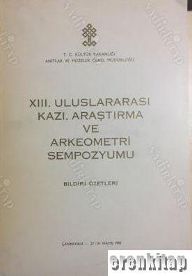 13. (XIII) Uluslararası Kazı, Araştırma ve Arkeometri Sempozyumu Bildiri Özetleri 27 - 31 Mayıs 1991 Çanakkale