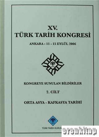 Türk Tarih Kongresi, XV/2. Cilt Orta Asya - Kafkasya Tarihi Ankara : 11 - 15 Eylül 2006 Kongreye Sunulan Bildiriler