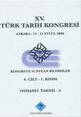 Türk Tarih Kongresi, XV/4. Cilt 1. Kısım Osmanlı Tarihi - A Ankara : 11 - 15 Eylül 2006 Kongreye Sunulan Bildiriler