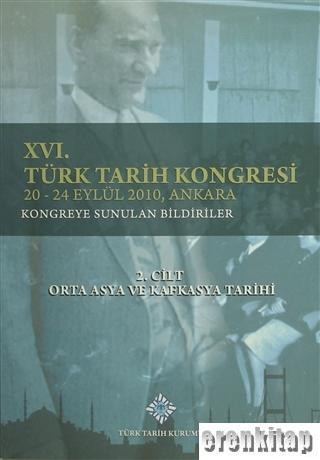 Türk Tarih Kongresi, XVI/2. Cilt Orta Asya ve Kafkasya Tarihi : 20 - 24 Eylül 2010, Ankara Kongreye Sunulan Bildiriler