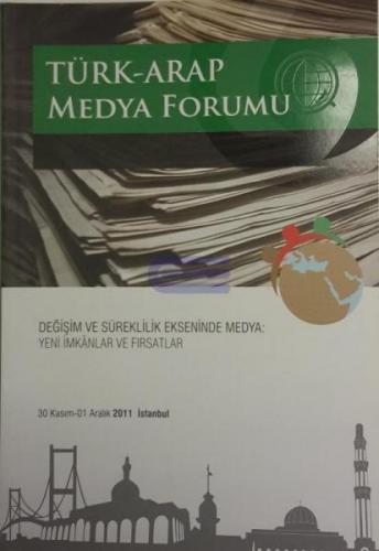 Türk - Arap Medya Forumu : Değişim ve Süreklililk Ekseninde Medya. Yeni İmkanlar ve Fırsatlar 30 Kasım 01 Aralık 2011 İstanbul