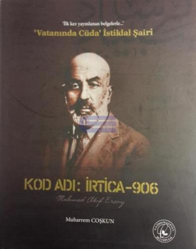 İlk Kez Yayınlanan Belgelerle ‘Vatanında Cüda' İstiklal Şairi : Kod Adı : İrtica - 906 Mehmed Akif Ersoy