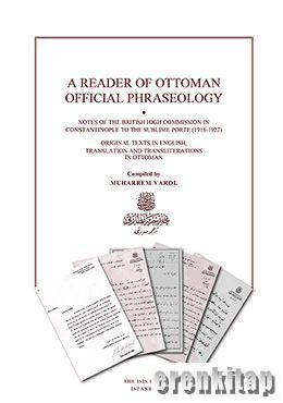 A Reader of Ottoman Official Phraseology: Notes of The British High Commission in Constantinople to The Sublime Porte (1918 : 1922) Original Texts in English, Translations and Transliterations in Ottoman