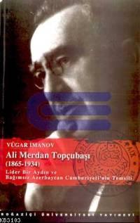 Ali Merdan Topçubaşı (1865 - 1934) Lider Bir Aydın ve Bağımsız Azerbaycan Cumhuriyeti'nin Temsili