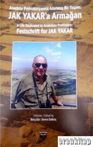 Anadolu Prehistoryasına Adanmış Bir Yaşam - Jak Yakar'a Armağan : A Life Dedicated to Anotolian Prehistory - Festschrift for Jak Yakar