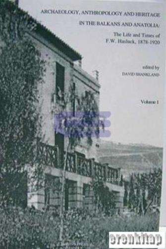 Archaeology anthropology and heritage in the Balkans and Anatolia : the life and times of F.W. Hasluck 1878 : 1920 2 Cilt TK