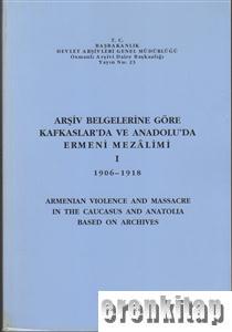 Arşiv Belgelerine Göre Kafkaslar'da ve Anadolu'da Ermeni Mezalimi 1. 1906 - 1918. Armenian Violence and Massacre In the Caucasus and Anatolia Based on Archives.