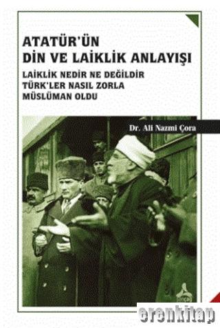 Atatürk'ün Din ve Laiklik Anlayışı : Laiklik Nedir Ne Değildir Türk'ler Nasıl Zorla Müslüman Oldu