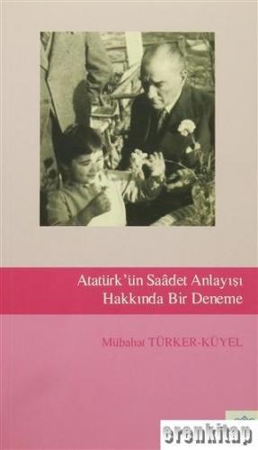 Atatürk'ün Saadet Anlayışı Hakkında Deneme Mübahat Türker Küyel