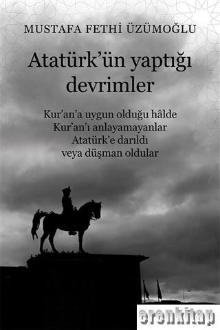 Atatürk'ün Yaptığı Devrimler :      Kur'an'a Uygun Olduğu Halde Kur'an'ı Anlayamayanlar Atatürk'e Darıldı veya Düşman Oldular