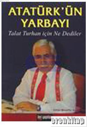 Atatürk'ün Yarbayı: Talat Turhan için Ne Dediler Muzaffer Ayhan Kara