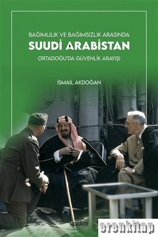 Bağımlılık ve Bağımsızlık Arasında Suudi Arabistan : Ortadoğu'da Güvenlik Arayışı