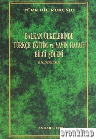 Balkan Ülkelerinde Türkçe Eğitim ve Yayın Hayatı Bilgi Şöleni Bildiriler