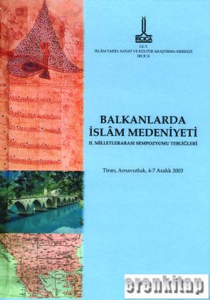 Balkanlar'da İslam Medeniyeti 2 : Milletlerarası Sempozyumu Tebliğleri Tiran, Arnavutluk, 4 - 7 Aralık 2003