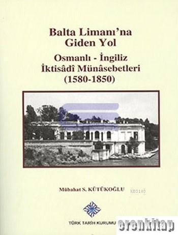 Balta Limanı'na Giden Yol Osmanlı - İngiliz İktisâdî Münâsebetleri ( 1