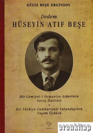 Dedem Hüseyin Atıf Beşe : Bir Cemiyet - i Osmaniye askerinin savaş hatıratı ve bir türkiye cumhuriyeti vatandaşının yaşam öyküsü