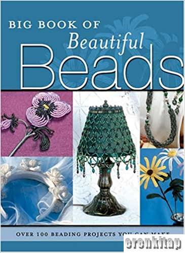 Big Book of Beautiful Beads : Over 100 Beading Projects You Can Make (