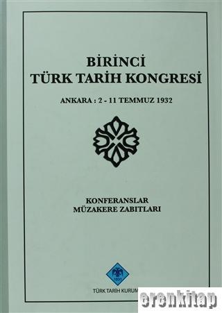 Birinci Türk Tarih Kongresi : Ankara : 2 - 11 Temmuz Konferanslar Müzakere Zabıtları