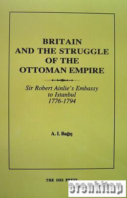 Britain and The Struggle of The Ottoman Empire Sir Robert Ainlie'S Embassy To Istanbul 1776-1794